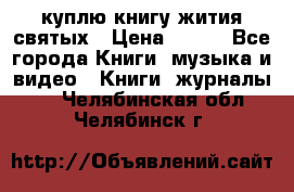 куплю книгу жития святых › Цена ­ 700 - Все города Книги, музыка и видео » Книги, журналы   . Челябинская обл.,Челябинск г.